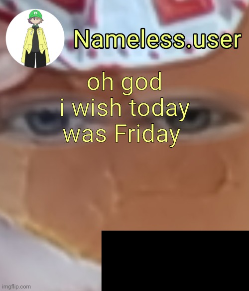 name | oh god i wish today was Friday | image tagged in name | made w/ Imgflip meme maker