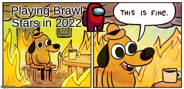 This Is Fine | Playing Brawl Stars in 2022 | image tagged in memes,this is fine | made w/ Imgflip meme maker