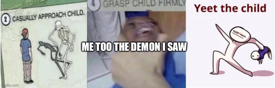 Casually Approach Child, Grasp Child Firmly, Yeet the Child | ME TOO THE DEMON I SAW | image tagged in casually approach child grasp child firmly yeet the child | made w/ Imgflip meme maker