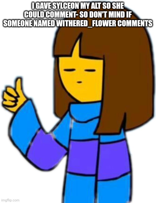 Thumbs up frisk | I GAVE SYLCEON MY ALT SO SHE COULD COMMENT- SO DON'T MIND IF SOMEONE NAMED WITHERED_FLOWER COMMENTS | image tagged in thumbs up frisk | made w/ Imgflip meme maker