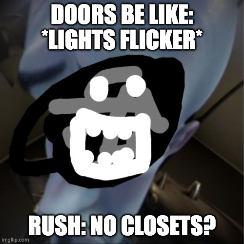 NO CLOSETS? | DOORS BE LIKE:
*LIGHTS FLICKER*; RUSH: NO CLOSETS? | image tagged in megamind peeking | made w/ Imgflip meme maker