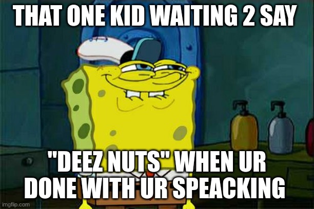 Don't You Squidward | THAT ONE KID WAITING 2 SAY; "DEEZ NUTS" WHEN UR DONE WITH UR SPEAKING | image tagged in memes,don't you squidward | made w/ Imgflip meme maker