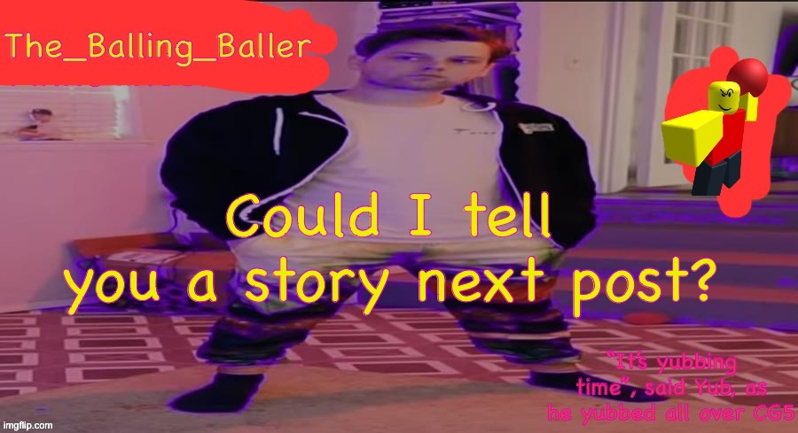 References last post | Could I tell you a story next post? | image tagged in the_balling_baller s announcement template | made w/ Imgflip meme maker