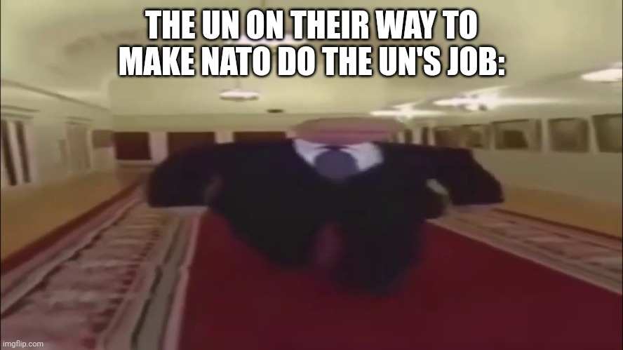 Basically most un interventions | THE UN ON THEIR WAY TO MAKE NATO DO THE UN'S JOB: | image tagged in wide putin walking | made w/ Imgflip meme maker
