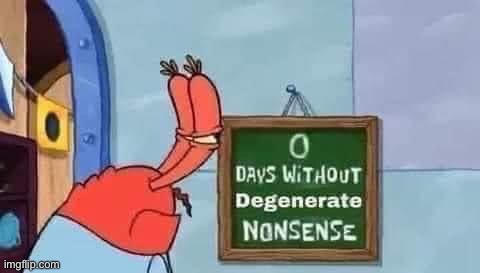 0 days without degenerate nonsense | image tagged in 0 days without degenerate nonsense | made w/ Imgflip meme maker