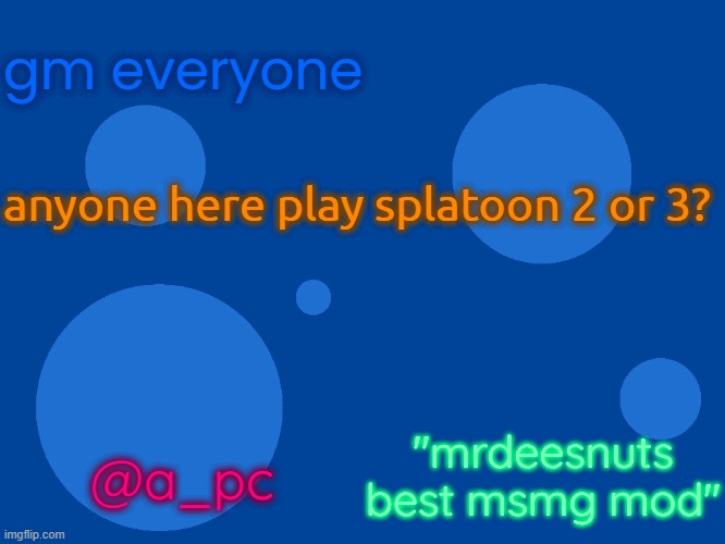 Stupid_official temp 1 | gm everyone; anyone here play splatoon 2 or 3? "mrdeesnuts best msmg mod"; @a_pc | image tagged in stupid_official temp 1 | made w/ Imgflip meme maker