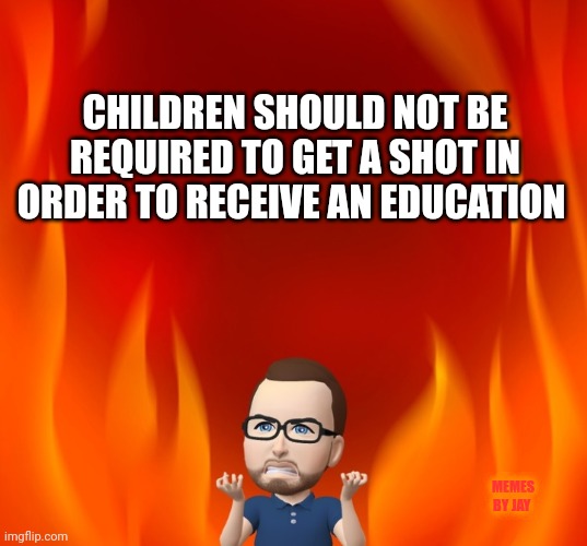 Facts | CHILDREN SHOULD NOT BE REQUIRED TO GET A SHOT IN ORDER TO RECEIVE AN EDUCATION; MEMES BY JAY | image tagged in school,vaccines,covid-19,education,children | made w/ Imgflip meme maker