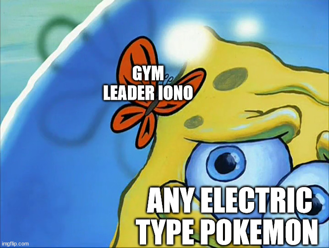 this may be true | GYM LEADER IONO; ANY ELECTRIC TYPE POKEMON | image tagged in spongebob butterfly | made w/ Imgflip meme maker