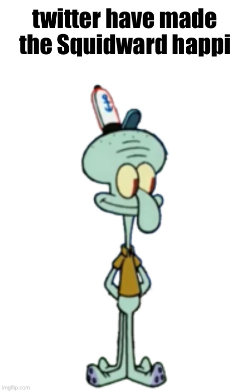 squidward happi | twitter have made the squidward  happi | image tagged in squidward happi | made w/ Imgflip meme maker