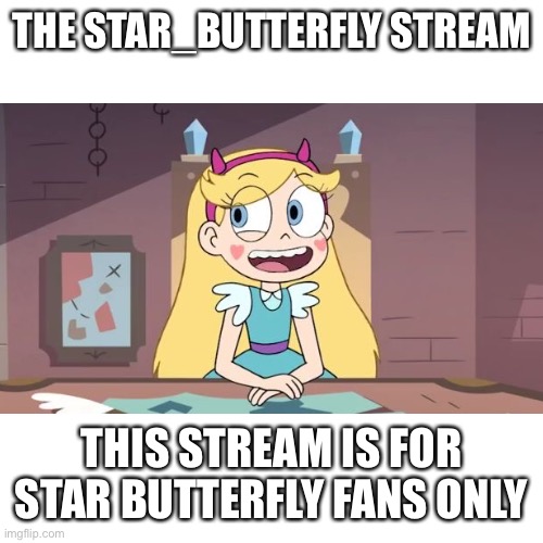 Star_Butterfly StreamLink: https://imgflip.com/m/Star_Butterfly | THE STAR_BUTTERFLY STREAM; THIS STREAM IS FOR STAR BUTTERFLY FANS ONLY | image tagged in memes,imgflip,stream,latest stream,star butterfly,meme stream | made w/ Imgflip meme maker