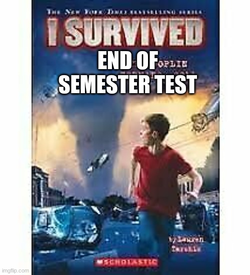 i survived | END OF SEMESTER TEST | image tagged in i survived | made w/ Imgflip meme maker