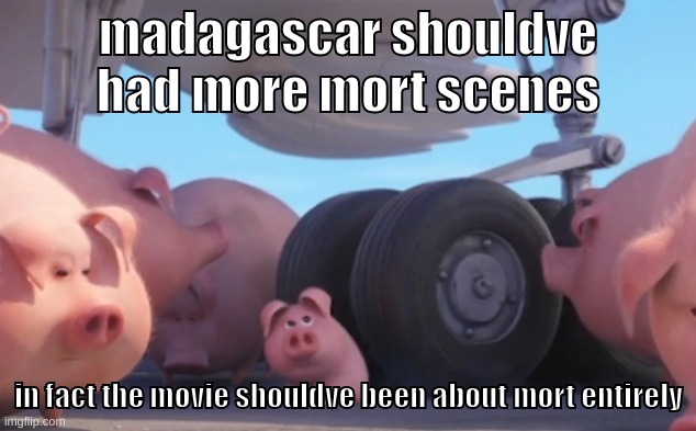 megamind and shrek were better | madagascar shouldve had more mort scenes; in fact the movie shouldve been about mort entirely | image tagged in memes,funny,pig nearly gets run over,madagascar,mort,opinion | made w/ Imgflip meme maker
