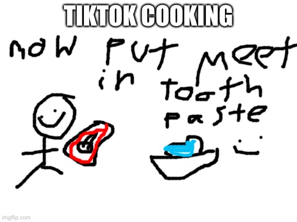 Blank White Template | TIKTOK COOKING | image tagged in blank white template | made w/ Imgflip meme maker