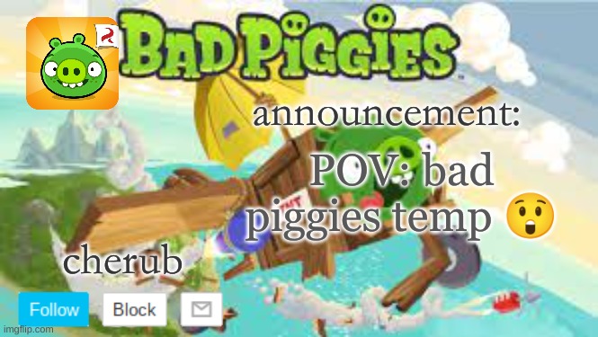 goofy ahh bad piggies | POV: bad piggies temp 😲 | image tagged in goofy ahh bad piggies | made w/ Imgflip meme maker