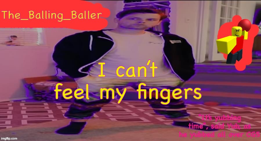 The_Balling_Baller’s announcement template | I can’t feel my fingers | image tagged in the_balling_baller s announcement template | made w/ Imgflip meme maker