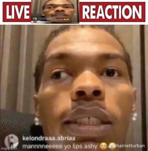 mannnneeeeeeeeee yo lips ashy | image tagged in my live reaction | made w/ Imgflip meme maker