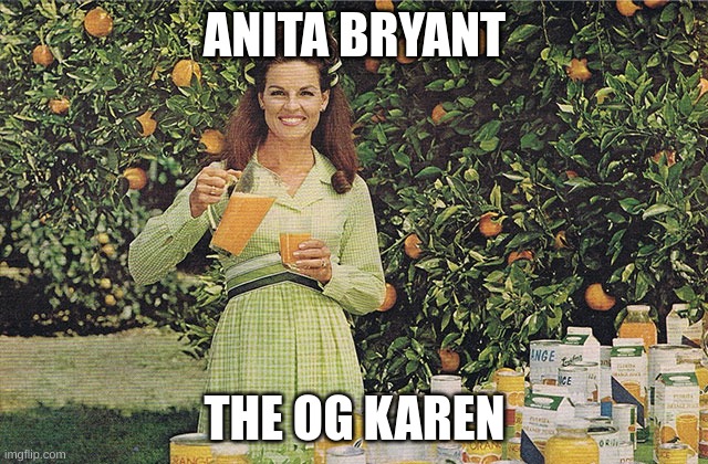 The OG Karen | ANITA BRYANT; THE OG KAREN | image tagged in anita bryant,homophobic,history memes,fun,politics | made w/ Imgflip meme maker