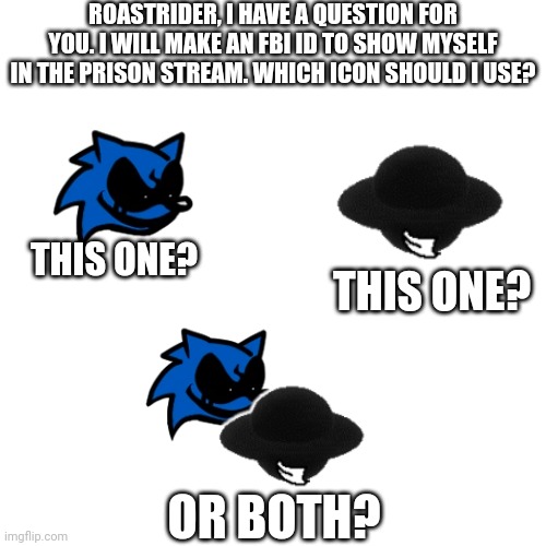 ??? | ROASTRIDER, I HAVE A QUESTION FOR YOU. I WILL MAKE AN FBI ID TO SHOW MYSELF IN THE PRISON STREAM. WHICH ICON SHOULD I USE? THIS ONE? THIS ONE? OR BOTH? | image tagged in memes,blank transparent square,i don't know | made w/ Imgflip meme maker