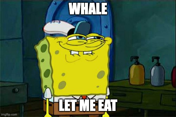 Don't You Squidward Meme | WHALE; LET ME EAT | image tagged in memes,don't you squidward | made w/ Imgflip meme maker