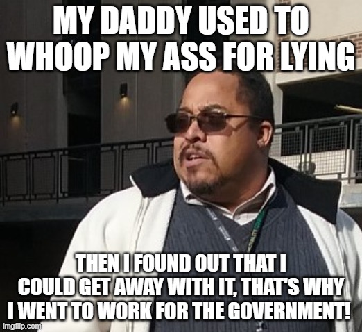 Matthew Thompson | MY DADDY USED TO WHOOP MY ASS FOR LYING; THEN I FOUND OUT THAT I COULD GET AWAY WITH IT, THAT'S WHY I WENT TO WORK FOR THE GOVERNMENT! | image tagged in matthew thompson,reynolds community college,liar,lying | made w/ Imgflip meme maker