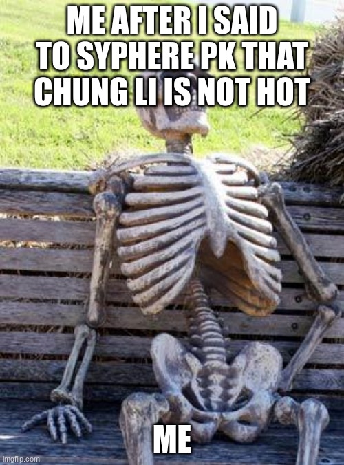 ok | ME AFTER I SAID TO SYPHERE PK THAT CHUNG LI IS NOT HOT; ME | image tagged in memes,waiting skeleton | made w/ Imgflip meme maker