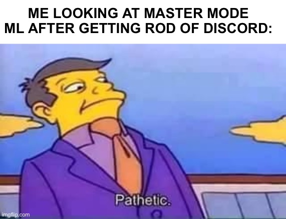 I’m back *Avengers theme plays* | ME LOOKING AT MASTER MODE ML AFTER GETTING ROD OF DISCORD: | image tagged in skinner pathetic | made w/ Imgflip meme maker