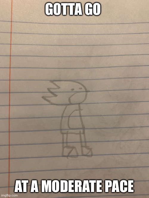 GOTTA GO; AT A MODERATE PACE | made w/ Imgflip meme maker