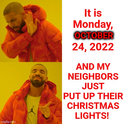 Sucking Up To Santa? | AND MY NEIGHBORS JUST PUT UP THEIR CHRISTMAS LIGHTS! It is Monday, October 24, 2022; OCTOBER | image tagged in memes,drake hotline bling,halloween,thanksgiving,christmas,christmas decorations | made w/ Imgflip meme maker