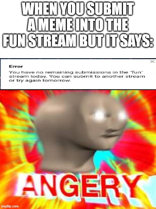 Why can't the fun stream submissions go on forever?! (Also I made a fun stream that | WHEN YOU SUBMIT A MEME INTO THE FUN STREAM BUT IT SAYS: | image tagged in surreal angery | made w/ Imgflip meme maker