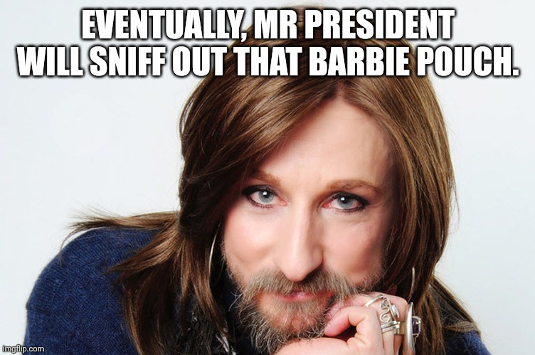 EVENTUALLY, MR PRESIDENT WILL SNIFF OUT THAT BARBIE POUCH. | made w/ Imgflip meme maker