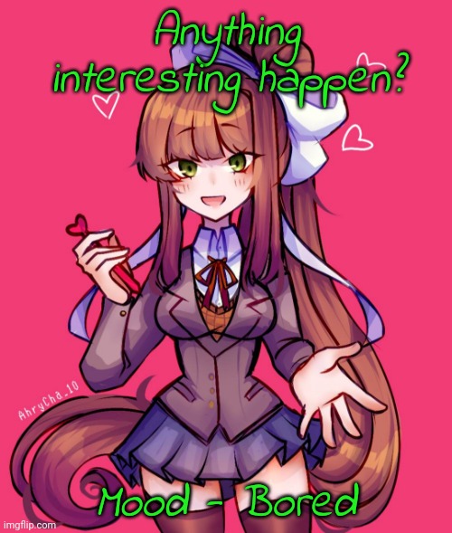 Just Monika <3 | Anything interesting happen? Mood - Bored | image tagged in just monika 3 | made w/ Imgflip meme maker