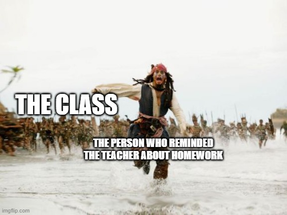 Jack Sparrow Being Chased | THE CLASS; THE PERSON WHO REMINDED THE TEACHER ABOUT HOMEWORK | image tagged in memes,jack sparrow being chased | made w/ Imgflip meme maker