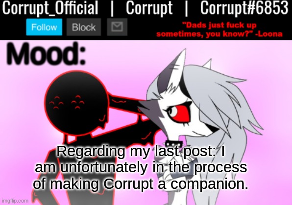Corrupt x Loona Announcement Template v2 | Regarding my last post: I am unfortunately in the process of making Corrupt a companion. | image tagged in corrupt x loona announcement template v2 | made w/ Imgflip meme maker