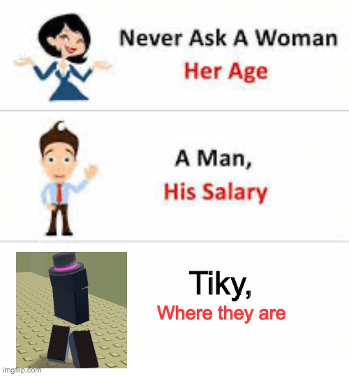 Never ask a woman her age | Tiky, Where they are | image tagged in never ask a woman her age | made w/ Imgflip meme maker