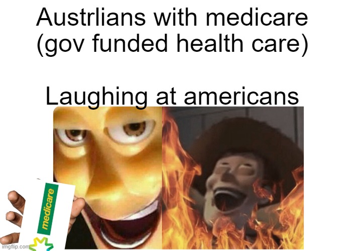 Australians with their medicare | Austrlians with medicare (gov funded health care); Laughing at americans | image tagged in satanic woody | made w/ Imgflip meme maker