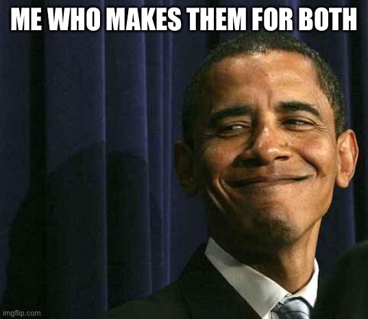 obama smug face | ME WHO MAKES THEM FOR BOTH | image tagged in obama smug face | made w/ Imgflip meme maker