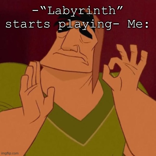 Perfection pt. 2 | -“Labyrinth” starts playing- Me: | image tagged in pacha perfect | made w/ Imgflip meme maker