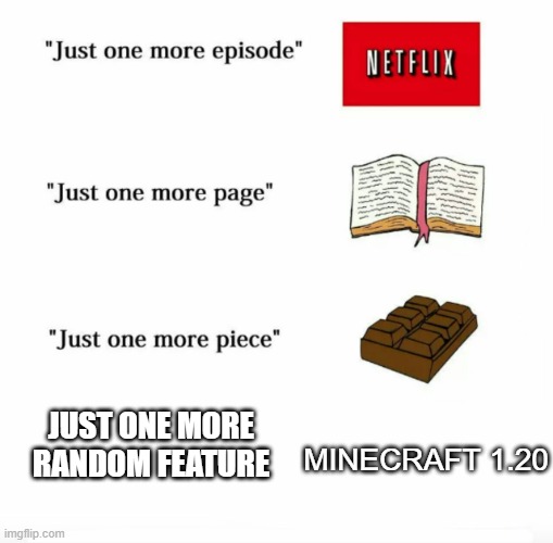 cool update tho | MINECRAFT 1.20; JUST ONE MORE RANDOM FEATURE | image tagged in just one more | made w/ Imgflip meme maker