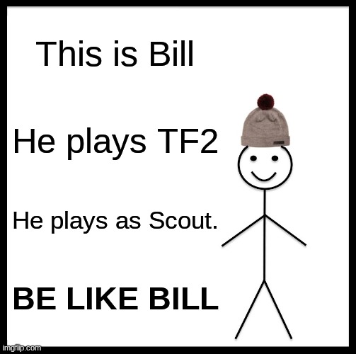 PLAY TF2 | This is Bill; He plays TF2; He plays as Scout. BE LIKE BILL | image tagged in memes,be like bill,tf2 | made w/ Imgflip meme maker