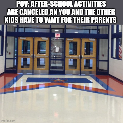 It could also be outside under the outside awning some schools have | POV: AFTER-SCHOOL ACTIVITIES ARE CANCELED AN YOU AND THE OTHER KIDS HAVE TO WAIT FOR THEIR PARENTS | made w/ Imgflip meme maker