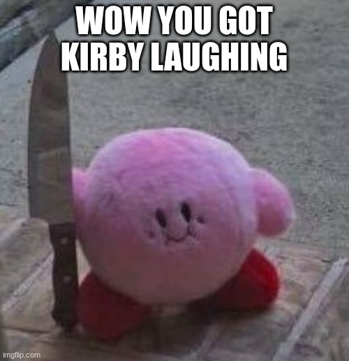 haha not really | WOW YOU GOT KIRBY LAUGHING | image tagged in creepy kirby,kirby with a knife,kirby,memes | made w/ Imgflip meme maker