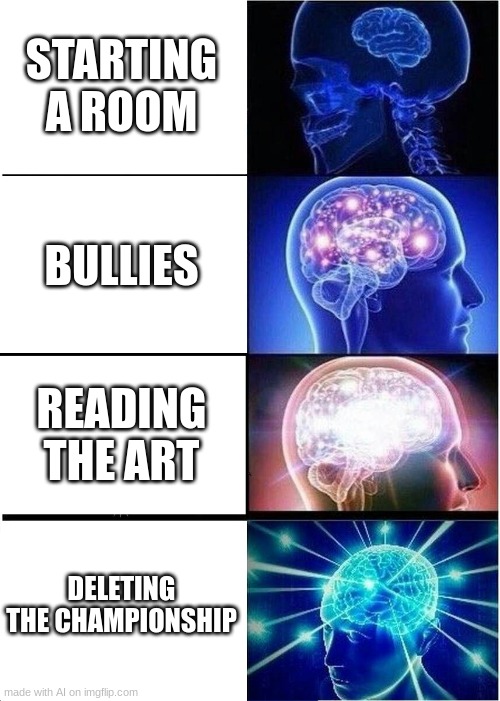 How to fix the internet | STARTING A ROOM; BULLIES; READING THE ART; DELETING THE CHAMPIONSHIP | image tagged in memes,expanding brain | made w/ Imgflip meme maker