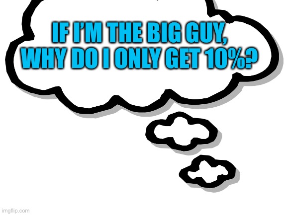 IF I’M THE BIG GUY,
WHY DO I ONLY GET 10%? | made w/ Imgflip meme maker