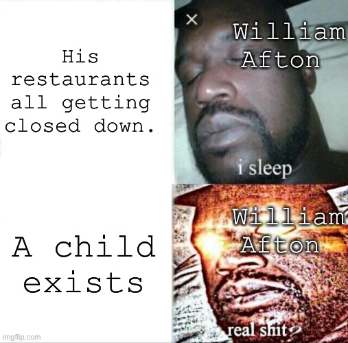 -insert title here- | His restaurants all getting closed down. William Afton; William Afton; A child exists | image tagged in memes,sleeping shaq | made w/ Imgflip meme maker
