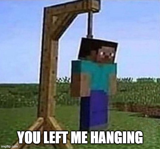 hang myself | YOU LEFT ME HANGING | image tagged in hang myself | made w/ Imgflip meme maker