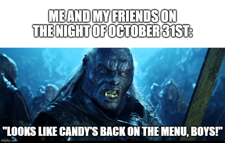 I hope everyone gets lots of candy this year! | ME AND MY FRIENDS ON THE NIGHT OF OCTOBER 31ST:; "LOOKS LIKE CANDY'S BACK ON THE MENU, BOYS!" | image tagged in looks like meat's back on the menu boys,halloween,candy,trick or treat,spooky month,spooktober | made w/ Imgflip meme maker