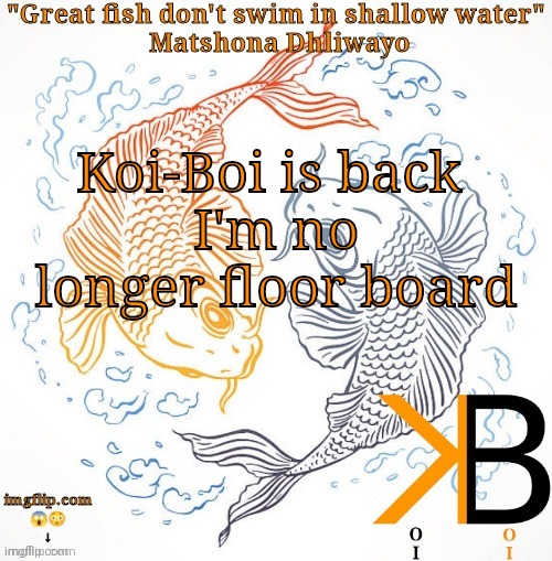 Koi-Boi is back 
I'm no longer floor board | image tagged in koi-boi temp | made w/ Imgflip meme maker