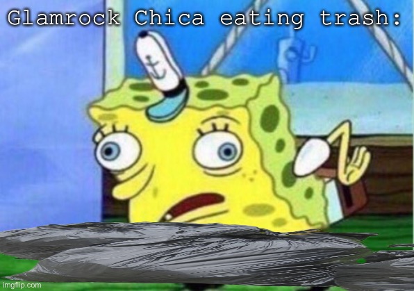 Like why? | Glamrock Chica eating trash: | image tagged in memes,mocking spongebob | made w/ Imgflip meme maker