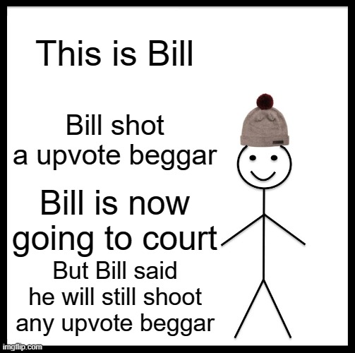 Bill dont like upvote beggars | This is Bill; Bill shot a upvote beggar; Bill is now going to court; But Bill said he will still shoot any upvote beggar | image tagged in memes,be like bill,upvote beggars | made w/ Imgflip meme maker