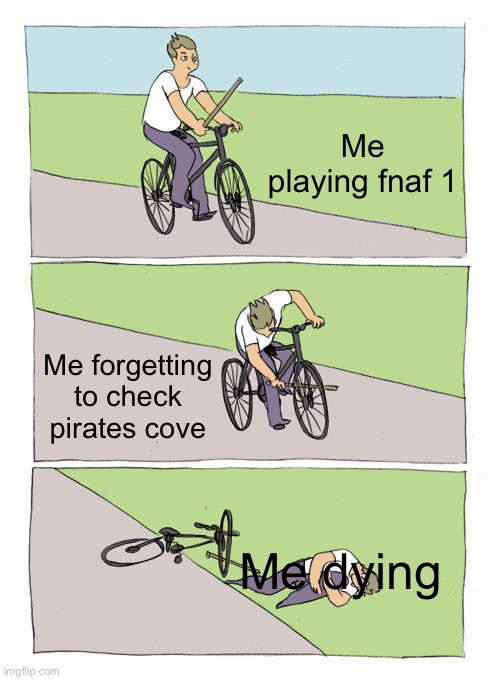 -sigh- | Me playing fnaf 1; Me forgetting to check pirates cove; Me dying | image tagged in memes,bike fall | made w/ Imgflip meme maker